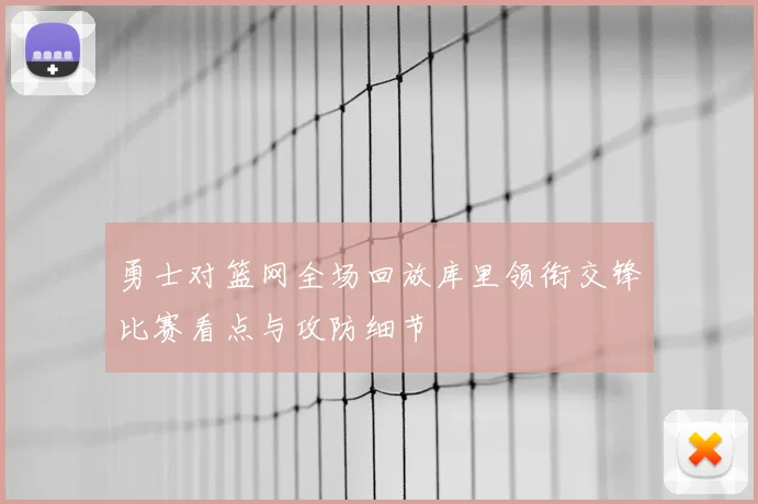 勇士对篮网全场回放库里领衔交锋比赛看点与攻防细节